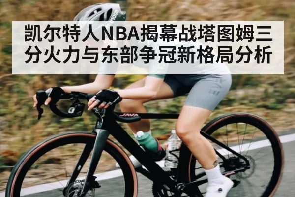 凯尔特人NBA揭幕战塔图姆三分火力与东部争冠新格局分析